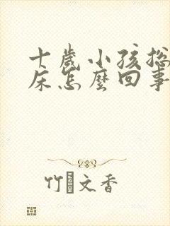 十岁小孩总是尿床怎么回事