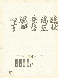 心脏衰竭临终前有哪些症状