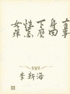 女性下身有异味痒怎么回事