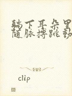 躺下耳朵里会有随脉搏跳动的声音