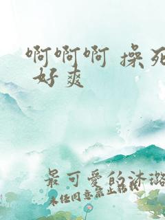 啊啊啊 操死我 好爽