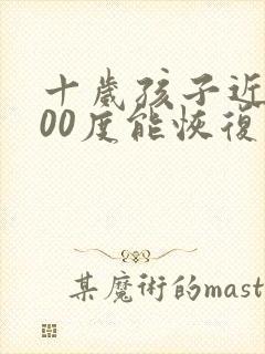 十岁孩子近视300度能恢复吗