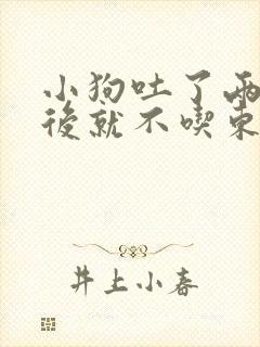 小狗吐了两次之后就不吃东西怎么办