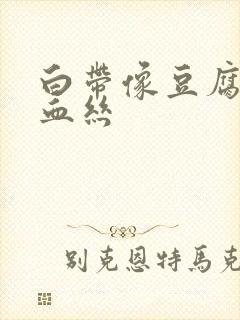 白带像豆腐渣带血丝