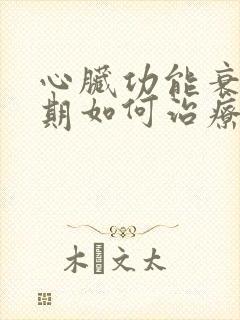 心脏功能衰竭晚期如何治疗