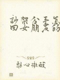 吵架分手怎么挽回女朋友的感情