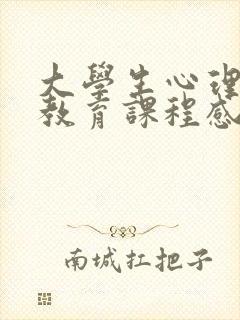 大学生心理健康教育课程感悟800字