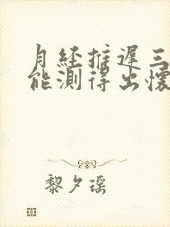 月经推迟三天了能测得出怀孕吗