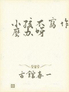 小孩不写作业怎么办呀