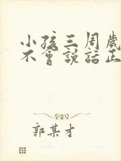 小孩三周岁了还不会说话正常吗