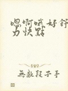 嗯啊哦好舒服用力快点