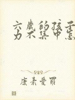 六岁的孩子注意力不集中怎么办