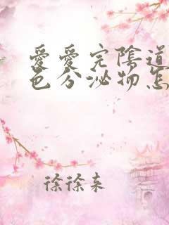 爱爱完阴道流黄色分泌物怎么回事