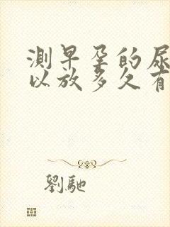 测早孕的尿液可以放多久有效