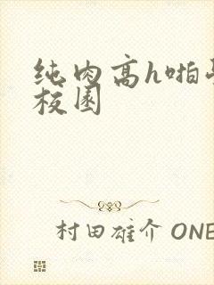 纯肉高h啪学生校园