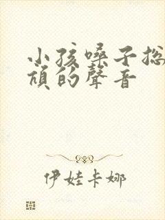 小孩嗓子总是吭吭的声音