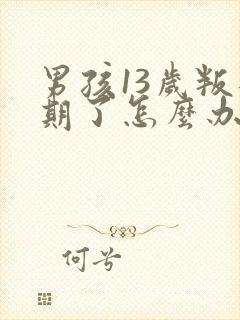 男孩13岁叛逆期了怎么办