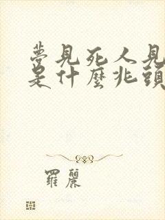 梦见死人见棺材是什么兆头