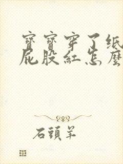 宝宝穿了纸尿裤屁股红怎么办