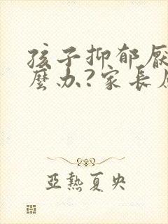 孩子抑郁厌学怎么办?家长应该怎样做