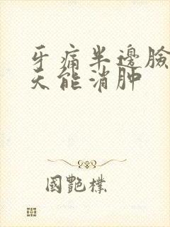 牙痛半边脸肿几天能消肿