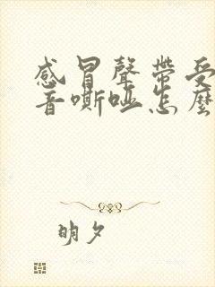 感冒声带受损声音嘶哑怎么办