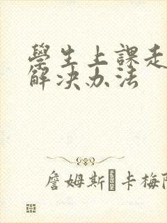 学生上课走神的解决办法