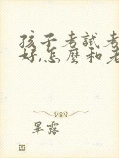 孩子考试考的不好,怎么和老师交流