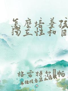 怎么培养孩子的独立性和自理性