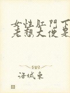 女性肛门下坠感老想大便是怎么回事