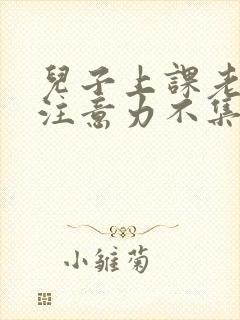 儿子上课老走神注意力不集中