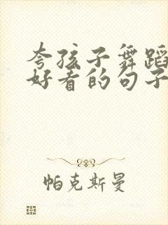 夸孩子舞蹈跳得好看的句子