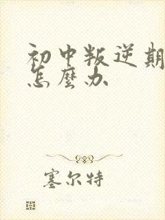 初中叛逆期父母怎么办