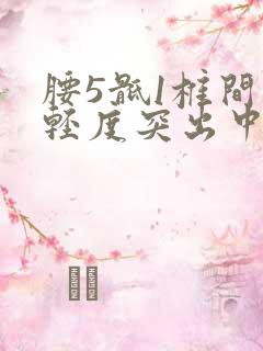 腰5骶1椎间盘轻度突出中央型