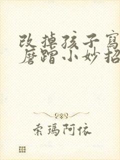 改掉孩子写作业磨蹭小妙招