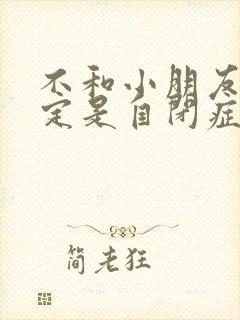 不和小朋友玩一定是自闭症吗