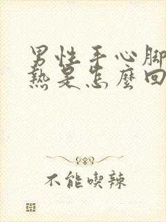 男性手心脚心发热是怎么回事,咋样治疗