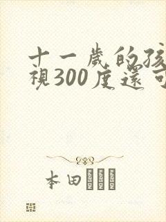 十一岁的孩子近视300度还可以恢复吗