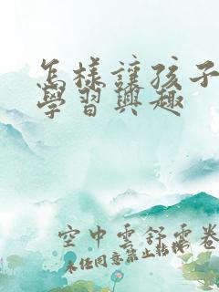 怎样让孩子提高学习兴趣