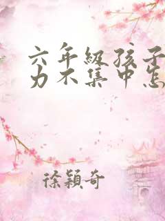 六年级孩子注意力不集中怎么解决