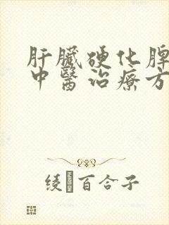 肝脏硬化脾大的中医治疗方法