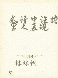 感情中没担当的男人表现