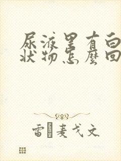 尿液里有白色丝状物怎么回事