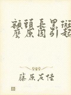 额头长黑斑是什么原因引起的