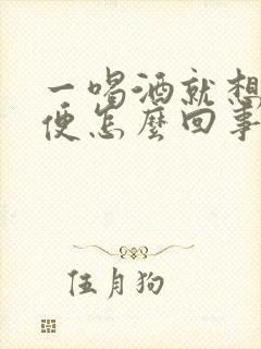 一喝酒就想上小便怎么回事