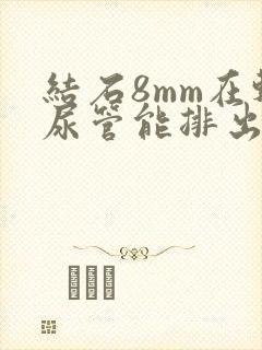 结石8mm在输尿管能排出