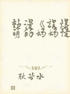 动漫《误爆 萌萌的妈妈徒然》