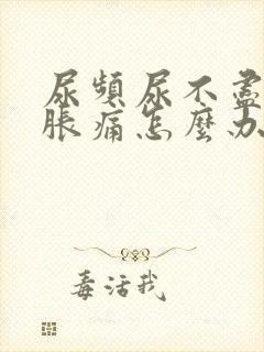 尿频尿不尽小腹胀痛怎么办