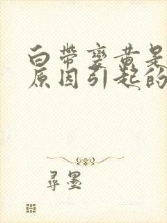 白带变黄是什么原因引起的