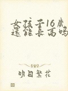 女孩子16岁了还能长高吗